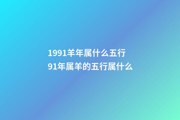 1991羊年属什么五行 91年属羊的五行属什么-第1张-观点-玄机派